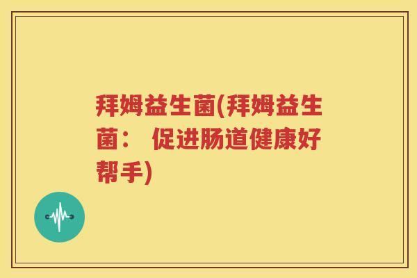 拜姆益生菌(拜姆益生菌： 促进肠道健康好帮手)