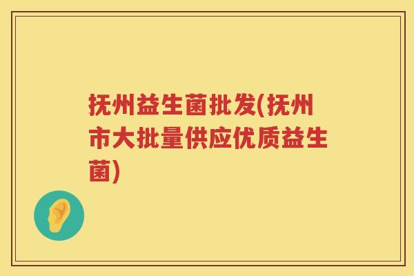 抚州益生菌批发(抚州市大批量供应优质益生菌)