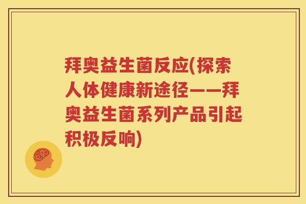 拜奥益生菌反应(探索人体健康新途径——拜奥益生菌系列产品引起积极反响)