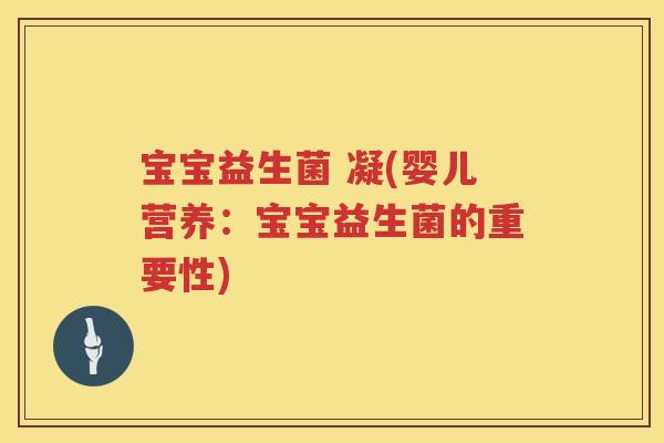 宝宝益生菌 凝(婴儿营养：宝宝益生菌的重要性)