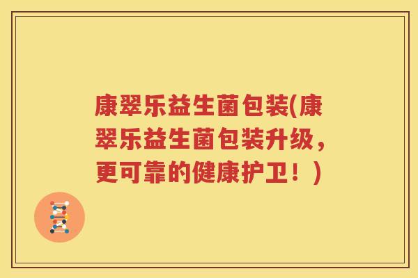 康翠乐益生菌包装(康翠乐益生菌包装升级，更可靠的健康护卫！)