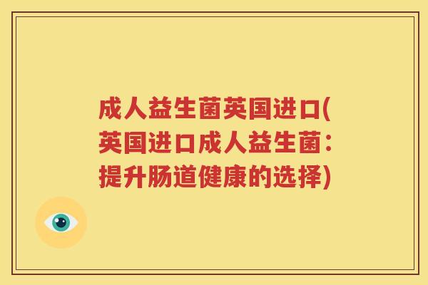 成人益生菌英国进口(英国进口成人益生菌：提升肠道健康的选择)