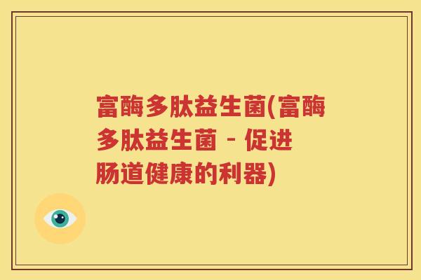 富酶多肽益生菌(富酶多肽益生菌 - 促进肠道健康的利器)