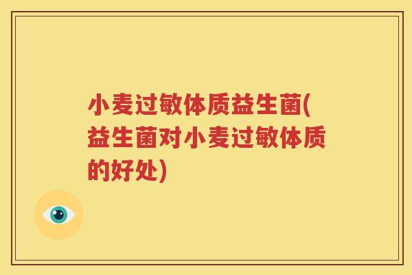 小麦过敏体质益生菌(益生菌对小麦过敏体质的好处)