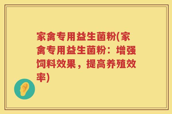 家禽专用益生菌粉(家禽专用益生菌粉：增强饲料效果，提高养殖效率)