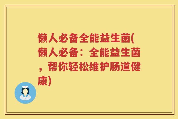 懒人必备全能益生菌(懒人必备：全能益生菌，帮你轻松维护肠道健康)