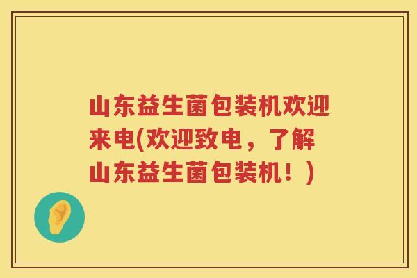 山东益生菌包装机欢迎来电(欢迎致电，了解山东益生菌包装机！)