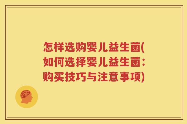 怎样选购婴儿益生菌(如何选择婴儿益生菌：购买技巧与注意事项)