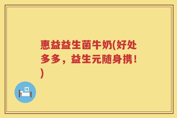 惠益益生菌牛奶(好处多多，益生元随身携！)