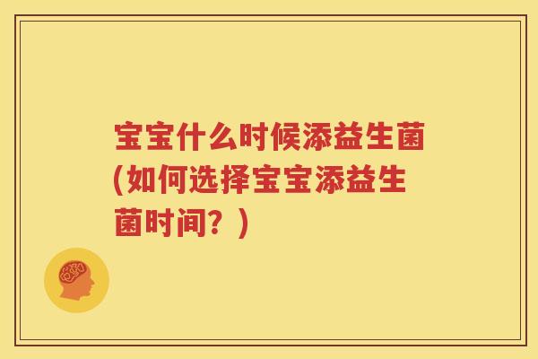 宝宝什么时候添益生菌(如何选择宝宝添益生菌时间？)
