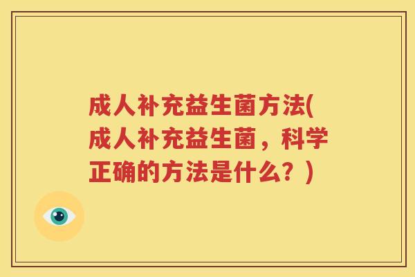 成人补充益生菌方法(成人补充益生菌，科学正确的方法是什么？)