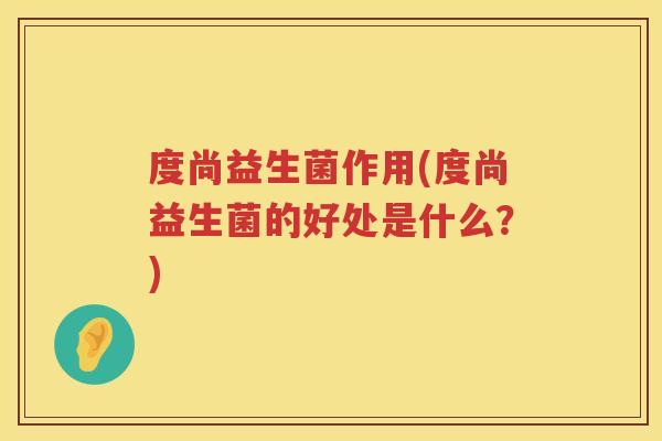 度尚益生菌作用(度尚益生菌的好处是什么？)