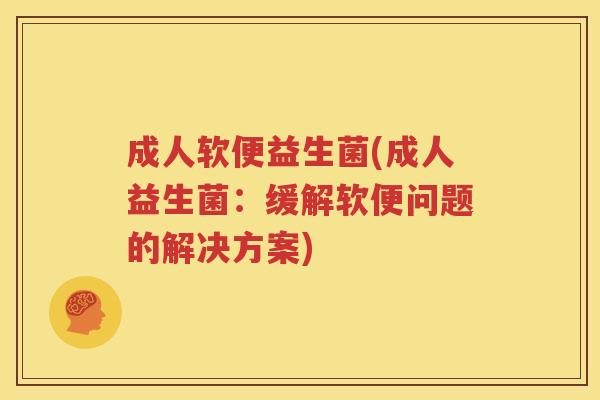 成人软便益生菌(成人益生菌：缓解软便问题的解决方案)