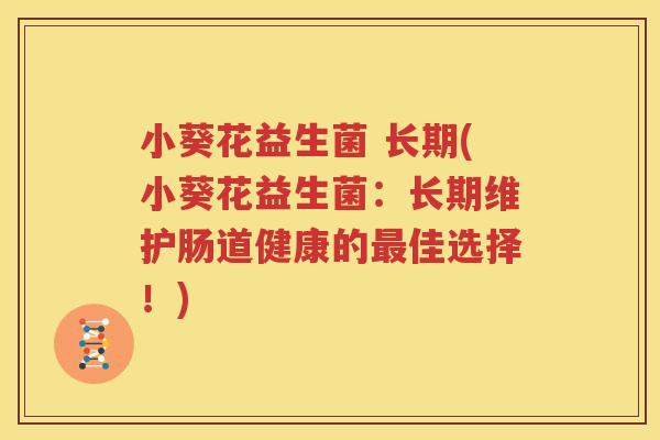 小葵花益生菌 长期(小葵花益生菌：长期维护肠道健康的最佳选择！)