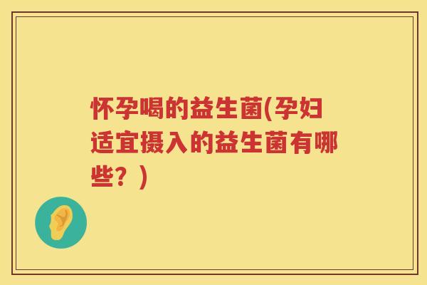 怀孕喝的益生菌(孕妇适宜摄入的益生菌有哪些？)