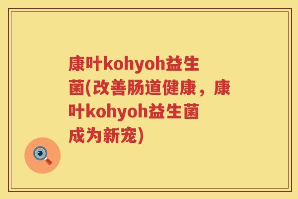 康叶kohyoh益生菌(改善肠道健康，康叶kohyoh益生菌成为新宠)