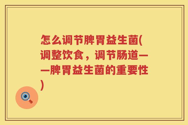 怎么调节脾胃益生菌(调整饮食，调节肠道——脾胃益生菌的重要性)