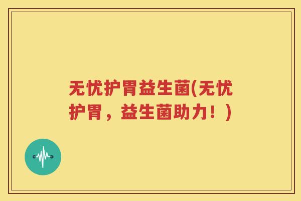 无忧护胃益生菌(无忧护胃，益生菌助力！)