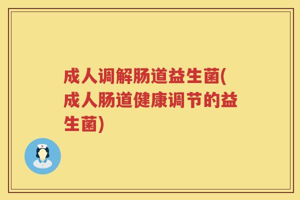 成人调解肠道益生菌(成人肠道健康调节的益生菌)