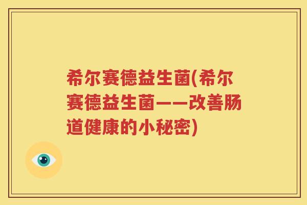 希尔赛德益生菌(希尔赛德益生菌——改善肠道健康的小秘密)