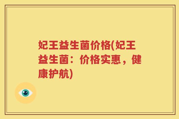 妃王益生菌价格(妃王益生菌：价格实惠，健康护航)