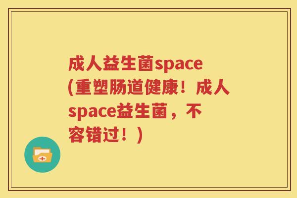 成人益生菌space(重塑肠道健康！成人space益生菌，不容错过！)
