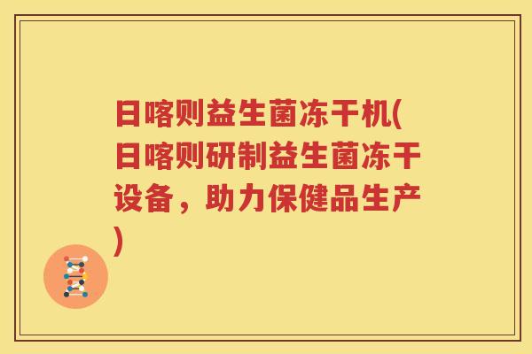 日喀则益生菌冻干机(日喀则研制益生菌冻干设备，助力保健品生产)