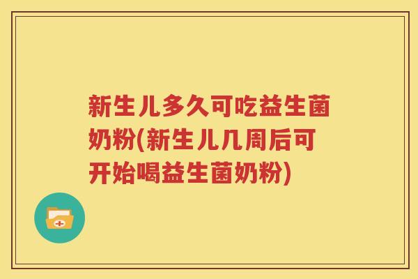 新生儿多久可吃益生菌奶粉(新生儿几周后可开始喝益生菌奶粉)