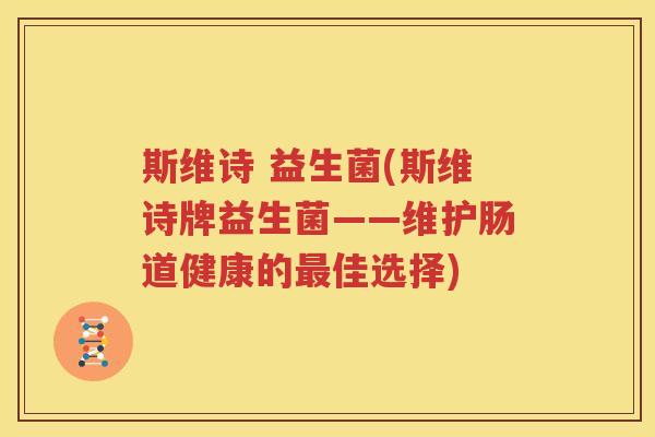 斯维诗 益生菌(斯维诗牌益生菌——维护肠道健康的最佳选择)