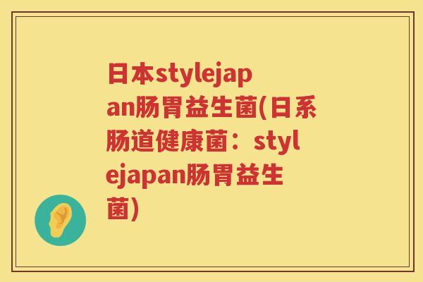 日本stylejapan肠胃益生菌(日系肠道健康菌：stylejapan肠胃益生菌)