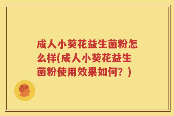成人小葵花益生菌粉怎么样(成人小葵花益生菌粉使用效果如何？)