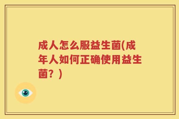 成人怎么服益生菌(成年人如何正确使用益生菌？)