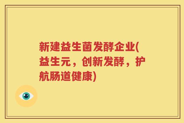 新建益生菌发酵企业(益生元，创新发酵，护航肠道健康)