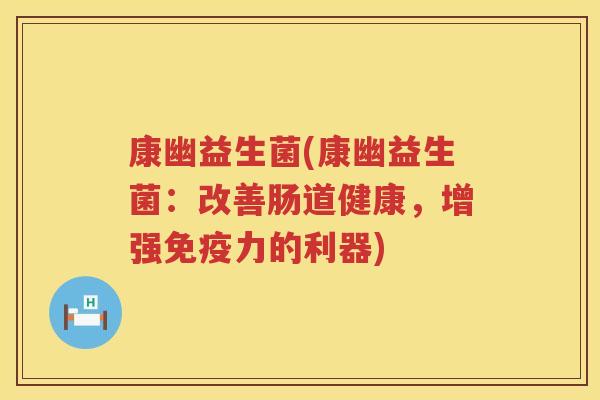康幽益生菌(康幽益生菌：改善肠道健康，增强免疫力的利器)