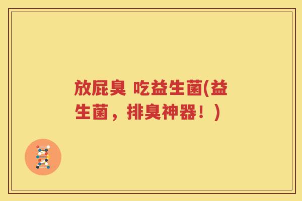 放屁臭 吃益生菌(益生菌，排臭神器！)