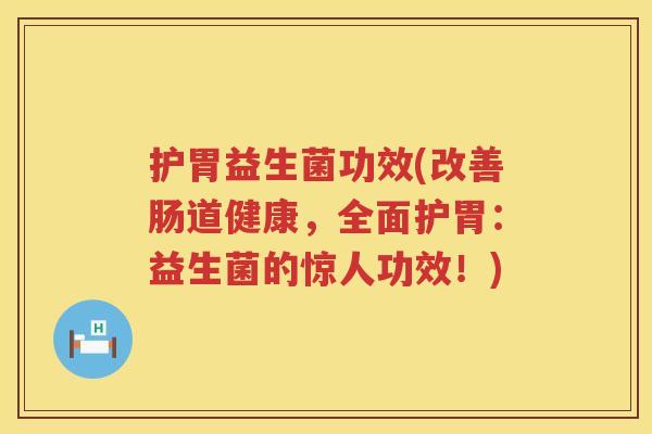 护胃益生菌功效(改善肠道健康，全面护胃：益生菌的惊人功效！)