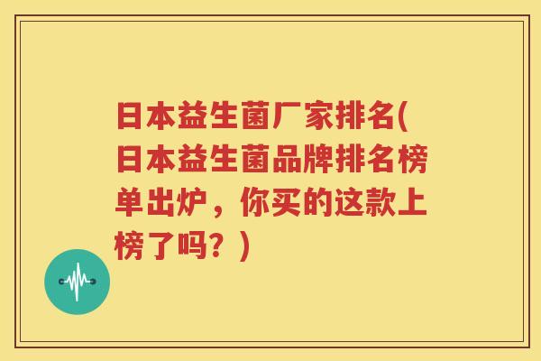 日本益生菌厂家排名(日本益生菌品牌排名榜单出炉，你买的这款上榜了吗？)