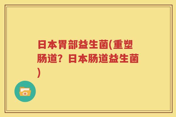 日本胃部益生菌(重塑肠道？日本肠道益生菌)