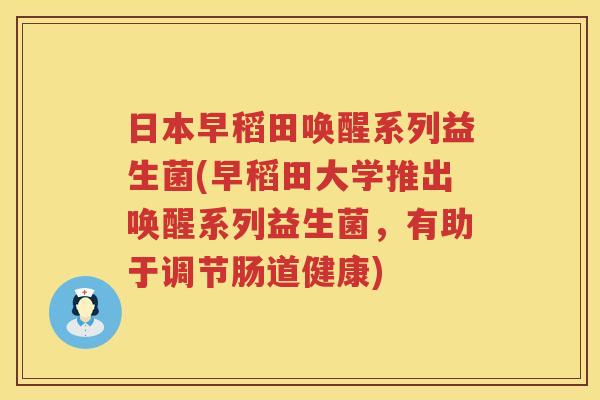 日本早稻田唤醒系列益生菌(早稻田大学推出唤醒系列益生菌，有助于调节肠道健康)