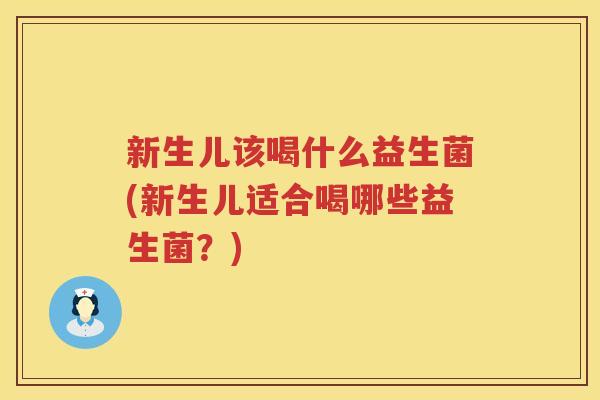 新生儿该喝什么益生菌(新生儿适合喝哪些益生菌？)