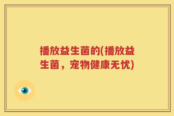 播放益生菌的(播放益生菌，宠物健康无忧)