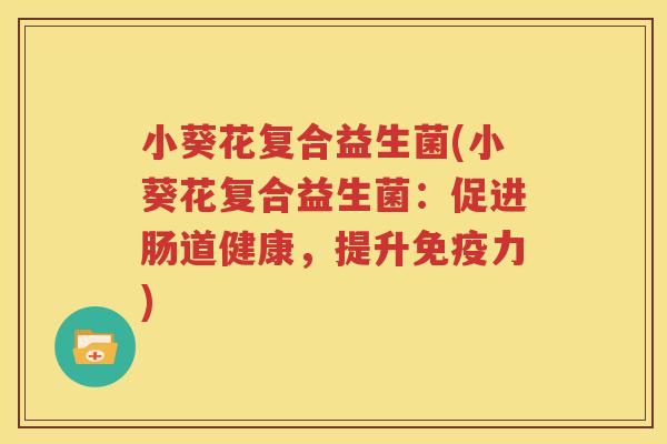 小葵花复合益生菌(小葵花复合益生菌：促进肠道健康，提升免疫力)