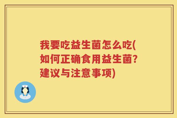 我要吃益生菌怎么吃(如何正确食用益生菌？建议与注意事项)