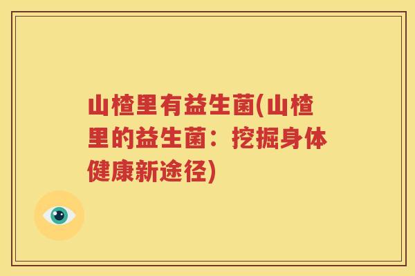 山楂里有益生菌(山楂里的益生菌：挖掘身体健康新途径)