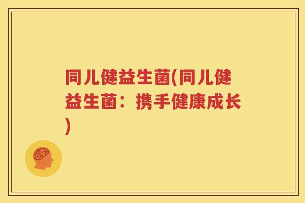 同儿健益生菌(同儿健益生菌：携手健康成长)