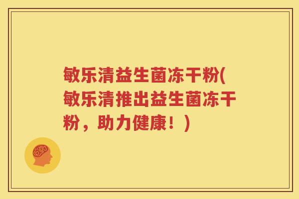 敏乐清益生菌冻干粉(敏乐清推出益生菌冻干粉，助力健康！)