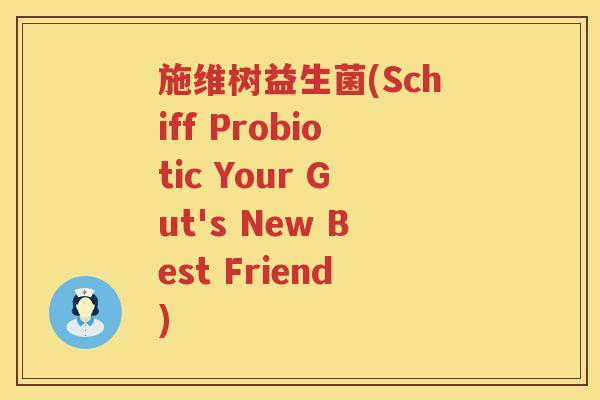 施维树益生菌(Schiff Probiotic Your Gut's New Best Friend)