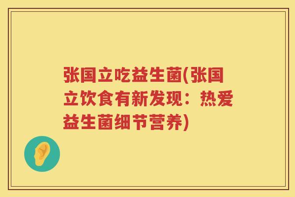 张国立吃益生菌(张国立饮食有新发现：热爱益生菌细节营养)