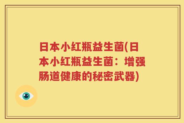 日本小红瓶益生菌(日本小红瓶益生菌：增强肠道健康的秘密武器)