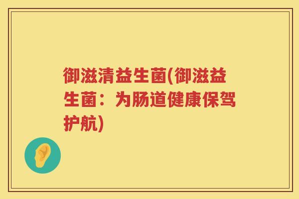 御滋清益生菌(御滋益生菌：为肠道健康保驾护航)